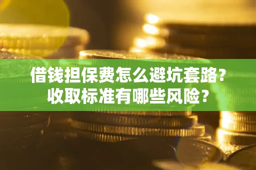 北京借钱担保费怎么避坑套路？收取标准有哪些风险？