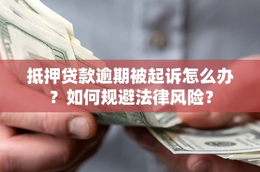 北京抵押贷款逾期被起诉怎么办？如何规避法律风险？