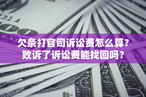 北京欠条打官司诉讼费怎么算？败诉了诉讼费能找回吗？