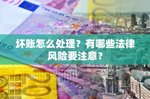北京坏账怎么处理？有哪些法律风险要注意？