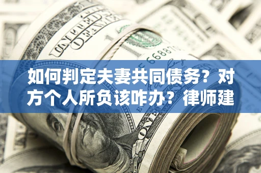 北京如何判定夫妻共同债务？对方个人所负该咋办？律师建议