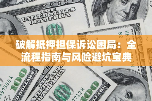 北京破解抵押担保诉讼困局:全流程指南与风险避坑宝典 北京破解抵押担保诉讼困局:全流程指南与风险避坑宝典