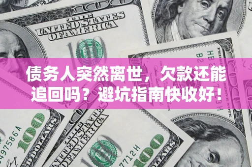 北京债务人突然离世，欠款还能追回吗？避坑指南快收好！