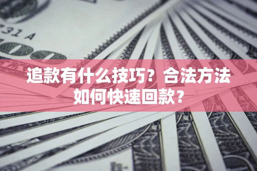 北京追款有什么技巧？合法方法如何快速回款？