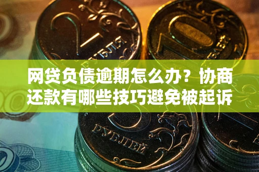 北京网贷负债逾期怎么办？协商还款有哪些技巧避免被起诉？