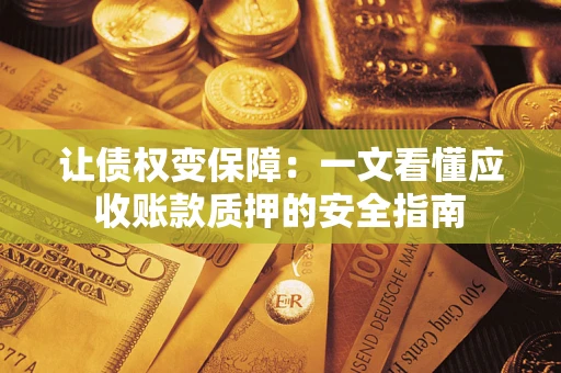 北京让债权变保障：一文看懂应收账款质押的安全指南