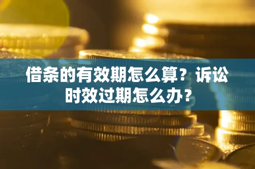 北京借条的有效期怎么算？诉讼时效过期怎么办？