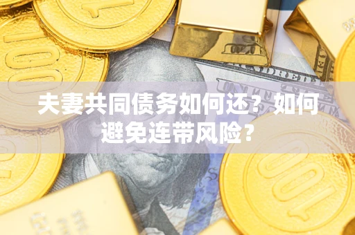 北京夫妻共同债务如何还？如何避免连带风险？