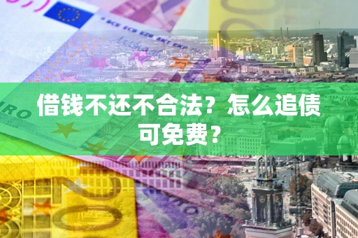 北京借钱不还不合法？怎么追债可免费？