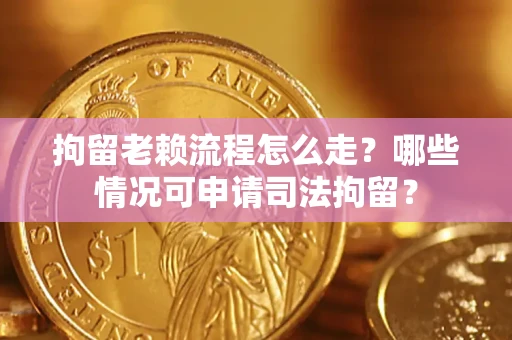 北京拘留老赖流程怎么走?哪些情况可申请司法拘留? 北京拘留老赖流程怎么走?哪些情况可申请司法拘留?