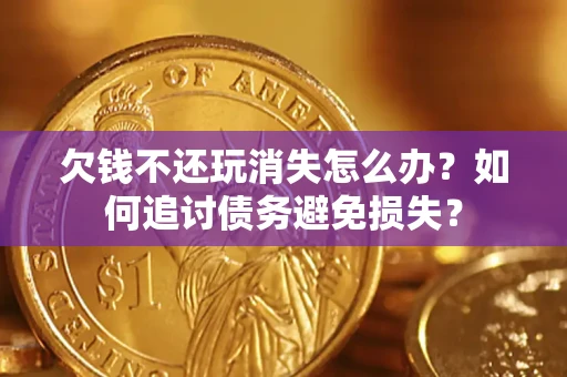 北京欠钱不还玩消失怎么办？如何追讨债务避免损失？
