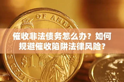 北京催收非法债务怎么办？如何规避催收陷阱法律风险？