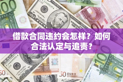 北京借款合同违约会怎样？如何合法认定与追责？