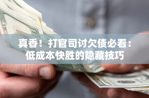 北京真香！打官司讨欠债必看：低成本快胜的隐藏技巧