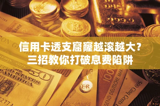 北京信用卡透支窟窿越滚越大？三招教你打破息费陷阱