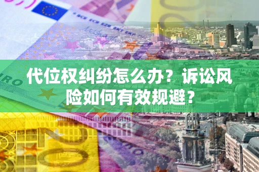 北京代位权纠纷怎么办？诉讼风险如何有效规避？