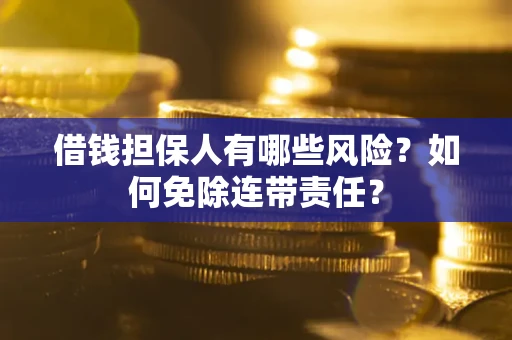 北京借钱担保人有哪些风险？如何免除连带责任？