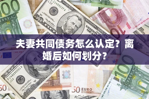 北京夫妻共同债务怎么认定？离婚后如何划分？