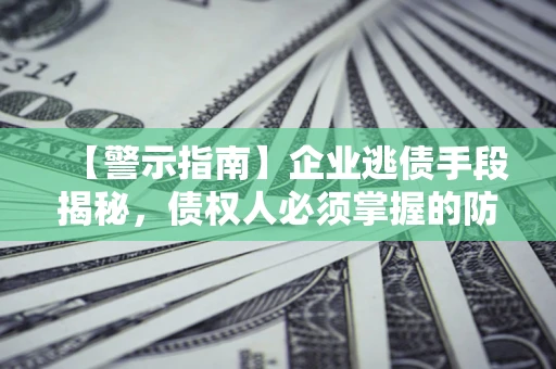 北京【警示指南】企业逃债手段揭秘，债权人必须掌握的防坑宝典