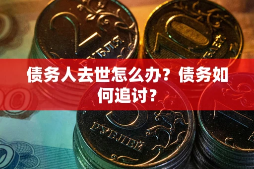 北京债务人去世怎么办？债务如何追讨？