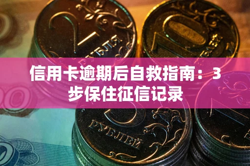 北京信用卡逾期后自救指南：3步保住征信记录