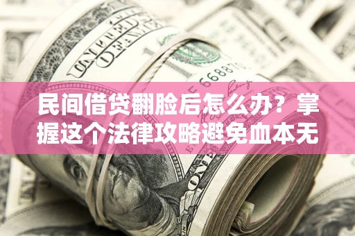 北京民间借贷翻脸后怎么办？掌握这个法律攻略避免血本无归