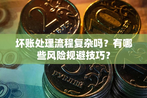 北京坏账处理流程复杂吗？有哪些风险规避技巧？