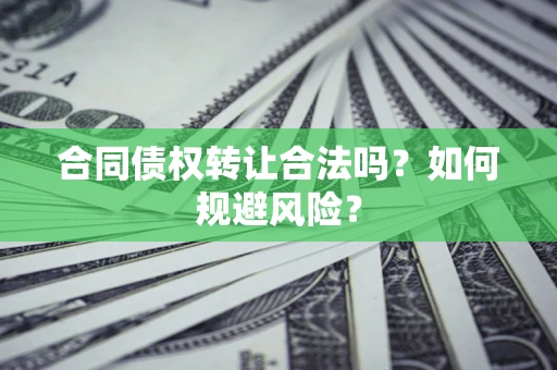 北京合同债权转让合法吗？如何规避风险？