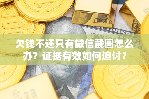 北京欠钱不还只有微信截图怎么办？证据有效如何追讨？