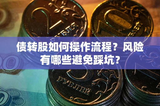 北京债转股如何操作流程?风险有哪些避免踩坑? 北京债转股如何操作流程?风险有哪些避免踩坑?