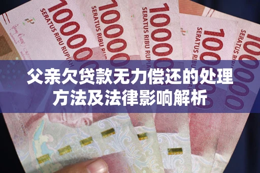 北京父亲欠贷款无力偿还的处理方法及法律影响解析