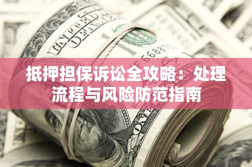 北京抵押担保诉讼全攻略：处理流程与风险防范指南