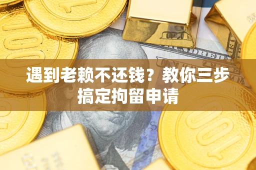 北京遇到老赖不还钱？教你三步搞定拘留申请