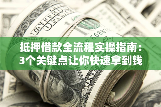 北京抵押借款全流程实操指南：3个关键点让你快速拿到钱