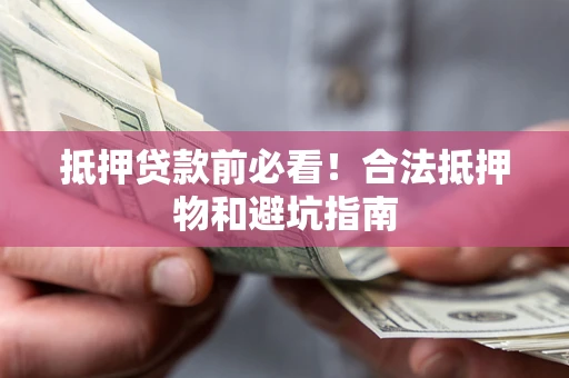 北京抵押贷款前必看！合法抵押物和避坑指南