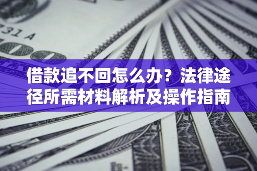 北京借款追不回怎么办?法律途径所需材料解析及操作指南 北京借款追不回怎么办?法律途径所需材料解析及操作指南