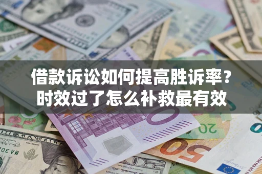 北京借款诉讼如何提高胜诉率？时效过了怎么补救最有效
