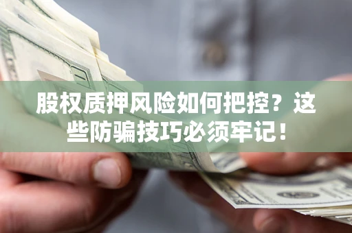 北京股权质押风险如何把控？这些防骗技巧必须牢记！