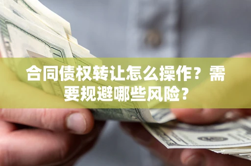 北京合同债权转让怎么操作？需要规避哪些风险？