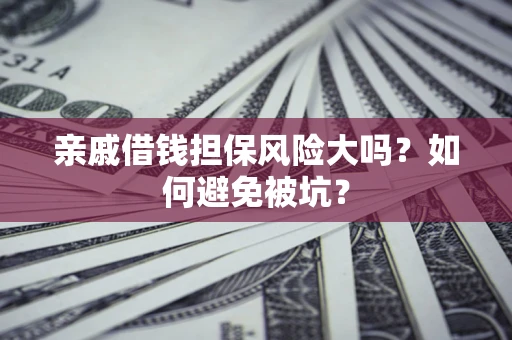 北京亲戚借钱担保风险大吗？如何避免被坑？