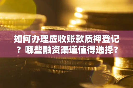 北京如何办理应收账款质押登记？哪些融资渠道值得选择？