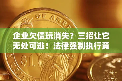 北京企业欠债玩消失？三招让它无处可逃！法律强制执行竟比讨债公司还狠？
