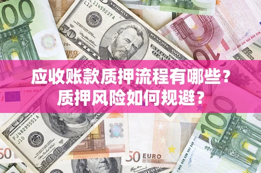 北京应收账款质押流程有哪些？质押风险如何规避？