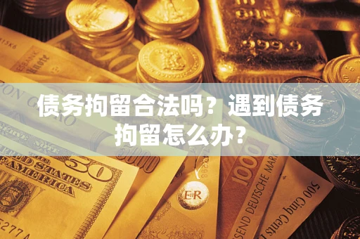 北京债务拘留合法吗？遇到债务拘留怎么办？