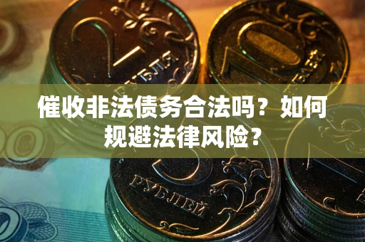 北京催收非法债务合法吗？如何规避法律风险？
