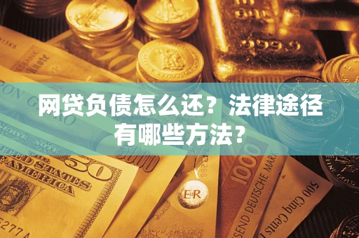 北京网贷负债怎么还？法律途径有哪些方法？