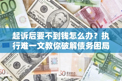 北京起诉后要不到钱怎么办？执行难一文教你破解债务困局