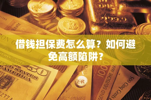 北京借钱担保费怎么算？如何避免高额陷阱？