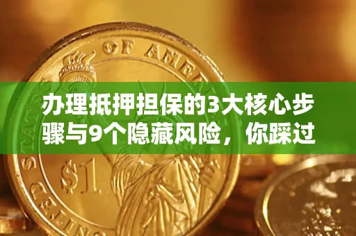北京办理抵押担保的3大核心步骤与9个隐藏风险，你踩过哪个坑？
