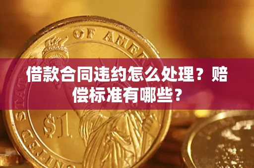 北京借款合同违约怎么处理？赔偿标准有哪些？